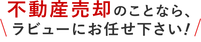 不動産売却のことなら、ラビューにお任せください！